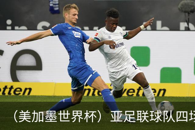 （美加墨世界杯）亚足联球队四场不败 杯赛前景被看好